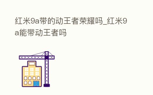 紅米9a帶的動王者榮耀嗎_紅米9a能帶動王者嗎