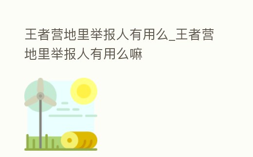王者營地里舉報人有用么_王者營地里舉報人有用么嘛