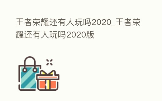 王者榮耀還有人玩嗎2020_王者榮耀還有人玩嗎2020版
