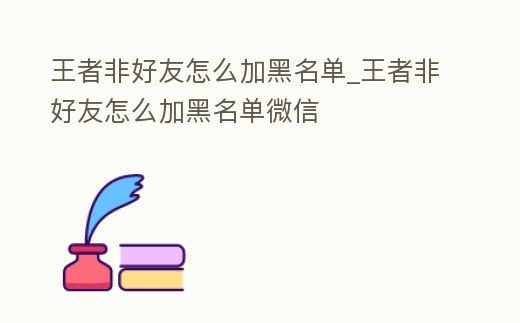 王者非好友怎么加黑名單_王者非好友怎么加黑名單微信