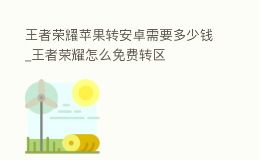 王者榮耀蘋果轉(zhuǎn)安卓需要多少錢_王者榮耀怎么免費(fèi)轉(zhuǎn)區(qū)