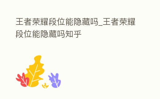 王者榮耀段位能隱藏嗎_王者榮耀段位能隱藏嗎知乎
