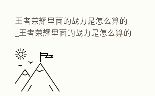 王者榮耀里面的戰力是怎么算的_王者榮耀里面的戰力是怎么算的呀