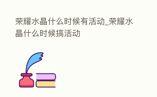 榮耀水晶什么時候有活動_榮耀水晶什么時候搞活動