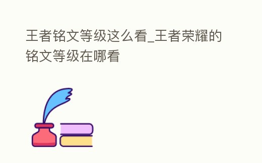 王者銘文等級這么看_王者榮耀的銘文等級在哪看