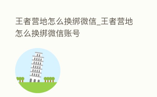 王者營地怎么換綁微信_王者營地怎么換綁微信賬號