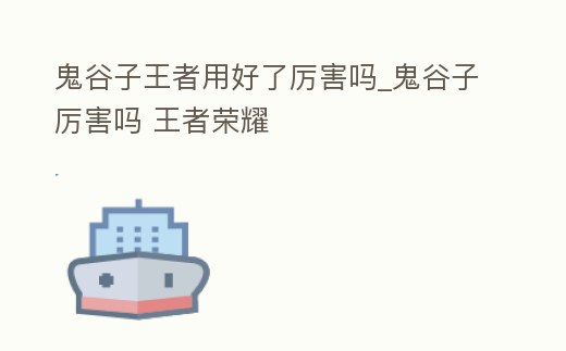 鬼谷子王者用好了厲害嗎_鬼谷子厲害嗎 王者榮耀