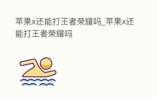 蘋果x還能打王者榮耀嗎_蘋果x還能打王者榮耀嗎