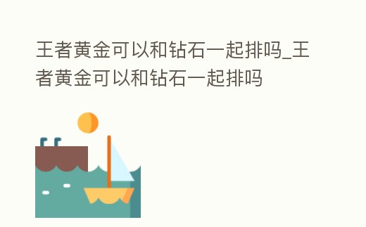 王者黃金可以和鉆石一起排嗎_王者黃金可以和鉆石一起排嗎