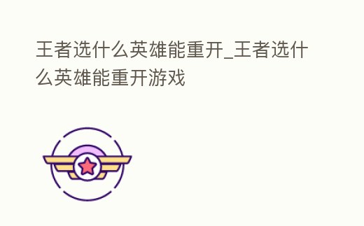 王者選什么英雄能重開_王者選什么英雄能重開游戲