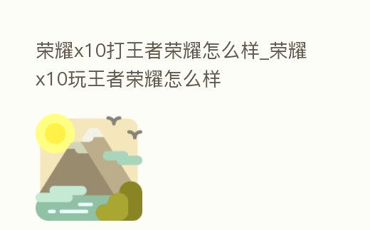 榮耀x10打王者榮耀怎么樣_榮耀x10玩王者榮耀怎么樣