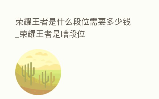 榮耀王者是什么段位需要多少錢_榮耀王者是啥段位