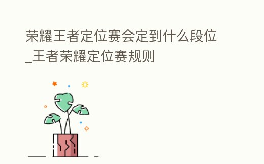 榮耀王者定位賽會定到什么段位_王者榮耀定位賽規(guī)則