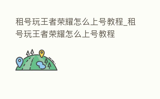 租號玩王者榮耀怎么上號教程_租號玩王者榮耀怎么上號教程