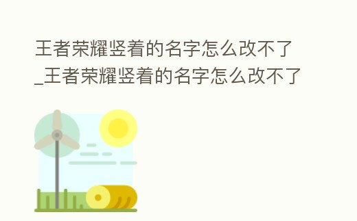 王者榮耀豎著的名字怎么改不了_王者榮耀豎著的名字怎么改不了顏色
