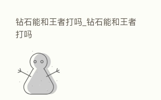 鉆石能和王者打嗎_鉆石能和王者打嗎
