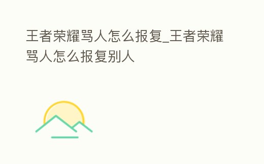 王者榮耀罵人怎么報復_王者榮耀罵人怎么報復別人