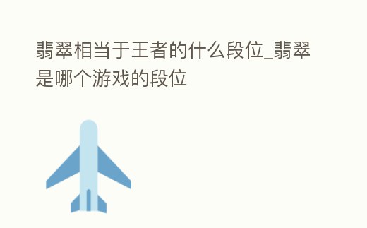 翡翠相當(dāng)于王者的什么段位_翡翠是哪個游戲的段位