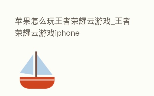 蘋果怎么玩王者榮耀云游戲_王者榮耀云游戲iphone
