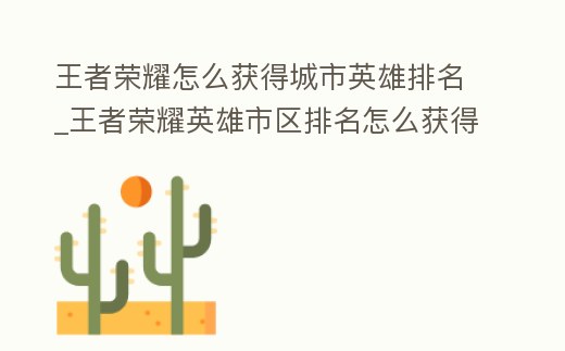 王者榮耀怎么獲得城市英雄排名_王者榮耀英雄市區排名怎么獲得