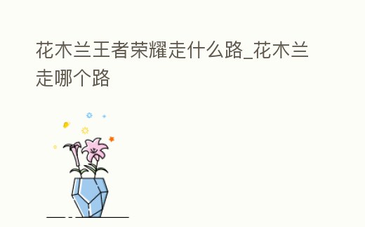 花木蘭王者榮耀走什么路_花木蘭走哪個(gè)路