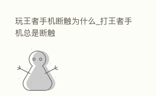 玩王者手機斷觸為什么_打王者手機總是斷觸