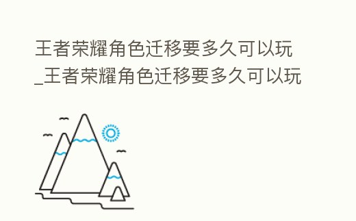 王者榮耀角色遷移要多久可以玩_王者榮耀角色遷移要多久可以玩