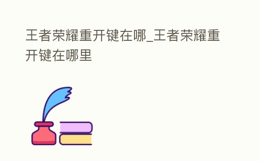 王者榮耀重開鍵在哪_王者榮耀重開鍵在哪里
