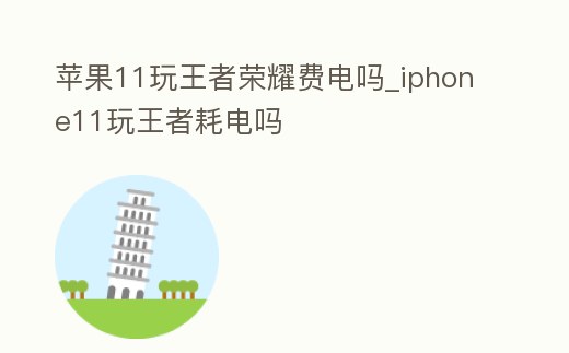蘋果11玩王者榮耀費電嗎_iphone11玩王者耗電嗎