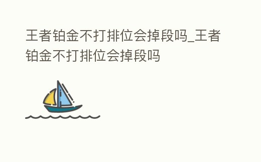 王者鉑金不打排位會掉段嗎_王者鉑金不打排位會掉段嗎