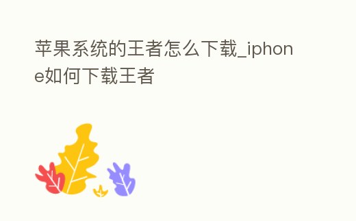 蘋果系統的王者怎么下載_iphone如何下載王者