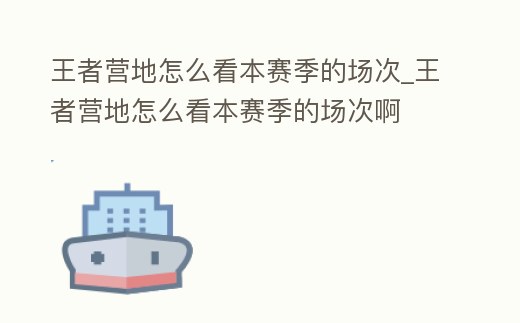 王者營地怎么看本賽季的場次_王者營地怎么看本賽季的場次啊