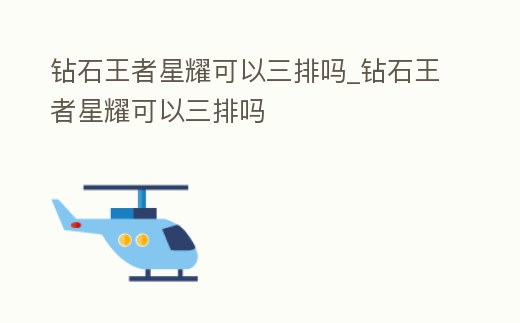 鉆石王者星耀可以三排嗎_鉆石王者星耀可以三排嗎