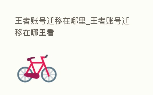 王者賬號遷移在哪里_王者賬號遷移在哪里看