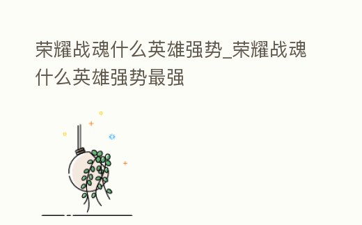 榮耀戰魂什么英雄強勢_榮耀戰魂什么英雄強勢最強