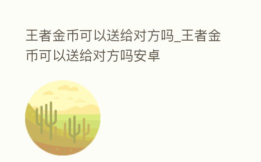 王者金幣可以送給對方嗎_王者金幣可以送給對方嗎安卓