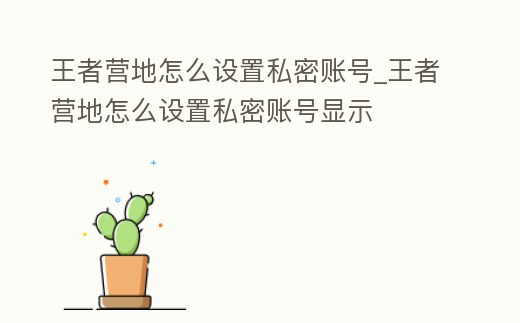 王者營地怎么設置私密賬號_王者營地怎么設置私密賬號顯示