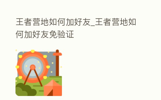 王者營地如何加好友_王者營地如何加好友免驗證