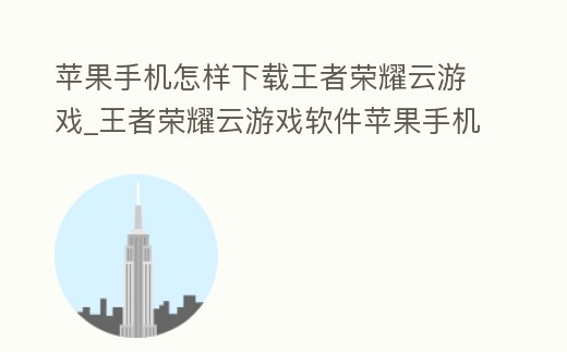 蘋果手機怎樣下載王者榮耀云游戲_王者榮耀云游戲軟件蘋果手機