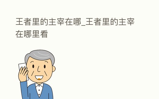 王者里的主宰在哪_王者里的主宰在哪里看