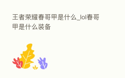 王者榮耀春哥甲是什么_lol春哥甲是什么裝備