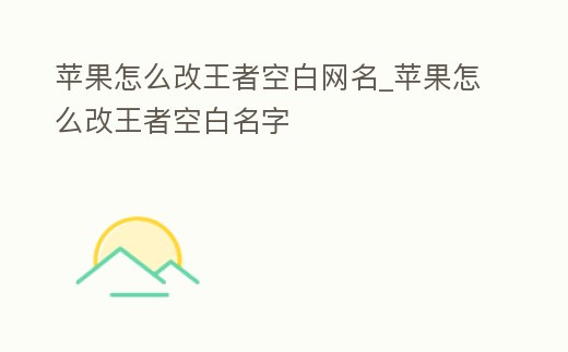 蘋果怎么改王者空白網名_蘋果怎么改王者空白名字
