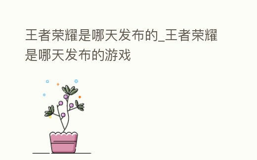 王者榮耀是哪天發(fā)布的_王者榮耀是哪天發(fā)布的游戲