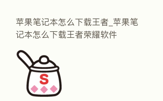 蘋果筆記本怎么下載王者_蘋果筆記本怎么下載王者榮耀軟件