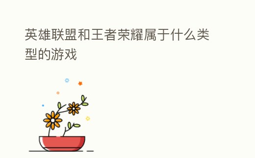 英雄聯(lián)盟和王者榮耀屬于什么類型的游戲