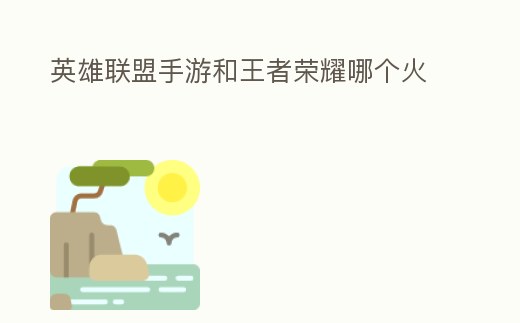 英雄聯盟手游和王者榮耀哪個火