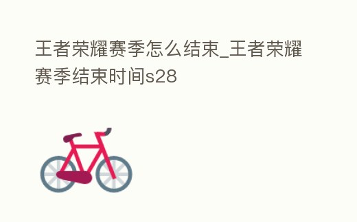王者榮耀賽季怎么結束_王者榮耀賽季結束時間s28