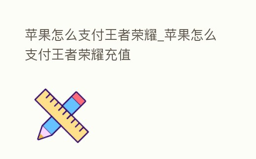 蘋果怎么支付王者榮耀_蘋果怎么支付王者榮耀充值