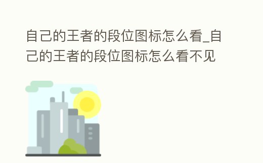 自己的王者的段位圖標怎么看_自己的王者的段位圖標怎么看不見