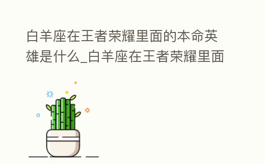 白羊座在王者榮耀里面的本命英雄是什么_白羊座在王者榮耀里面的本命英雄是什么意思